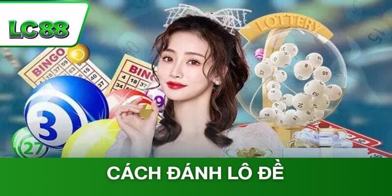 4 Cách Đánh Lô Đề Đỉnh Cao Giúp Bạn Hốt Bạc Tại LC88