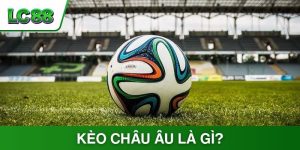 Kèo Châu Âu là gì? Kinh nghiệm soi kèo thắng lớn từ cao thủ