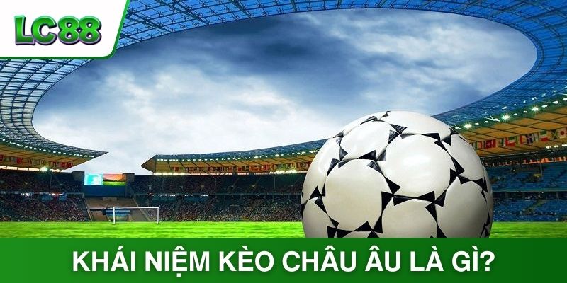Tìm hiểu định nghĩa về kèo Châu Âu là gì?