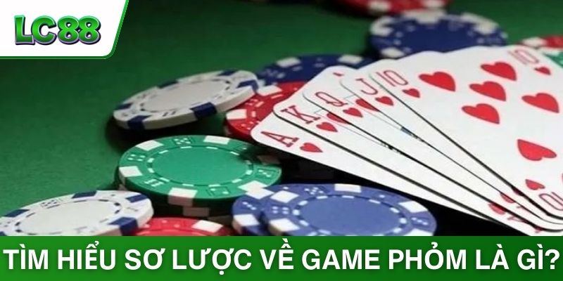 Tìm hiểu sơ lược về game phỏm là gì?
